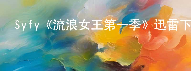 陳漢禮的動漫綜藝大全,Syfy《流浪女王第一季》迅雷下載/在線觀看/百度云-魔幻/科幻-美劇天堂
